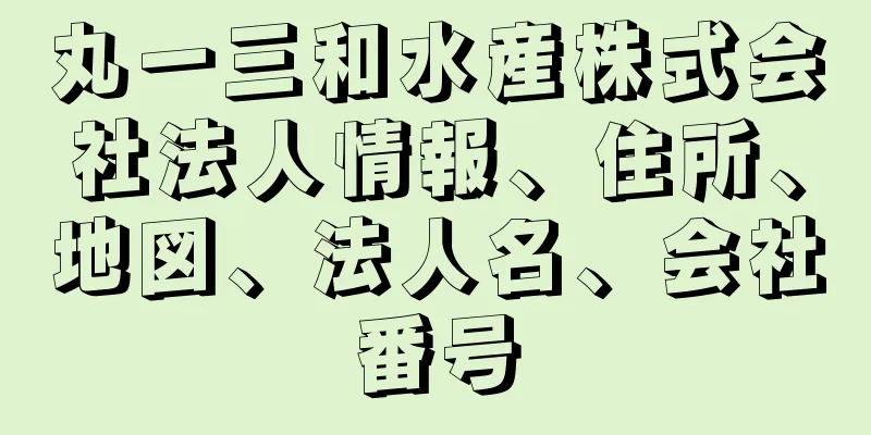 丸一三和水産株式会社法人情報、住所、地図、法人名、会社番号