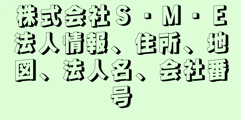 株式会社Ｓ・Ｍ・Ｅ法人情報、住所、地図、法人名、会社番号