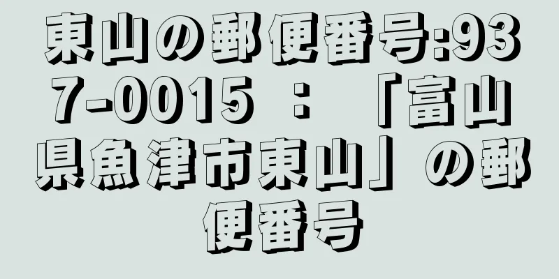 東山の郵便番号:937-0015 ： 「富山県魚津市東山」の郵便番号