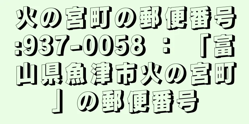 火の宮町の郵便番号:937-0058 ： 「富山県魚津市火の宮町」の郵便番号