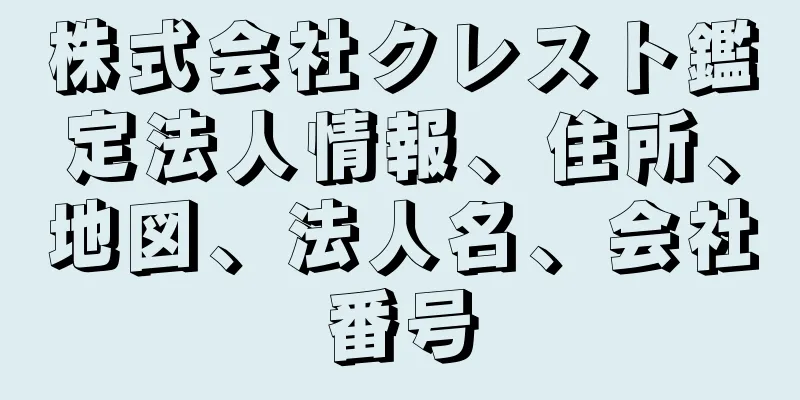 株式会社クレスト鑑定法人情報、住所、地図、法人名、会社番号