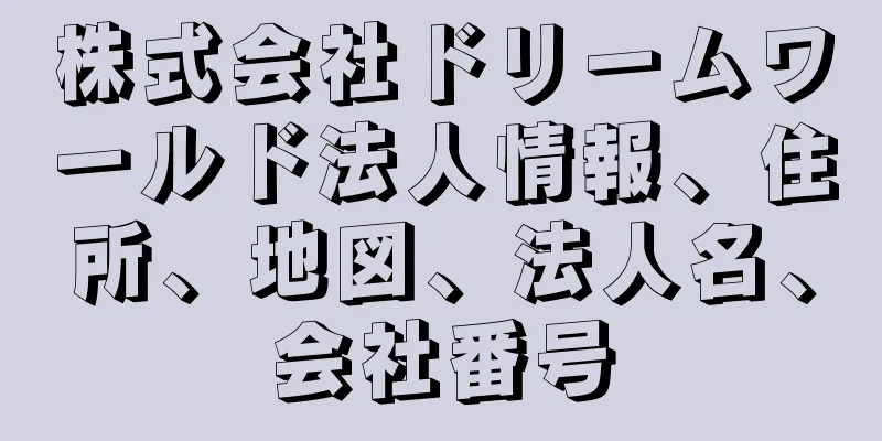 株式会社ドリームワールド法人情報、住所、地図、法人名、会社番号