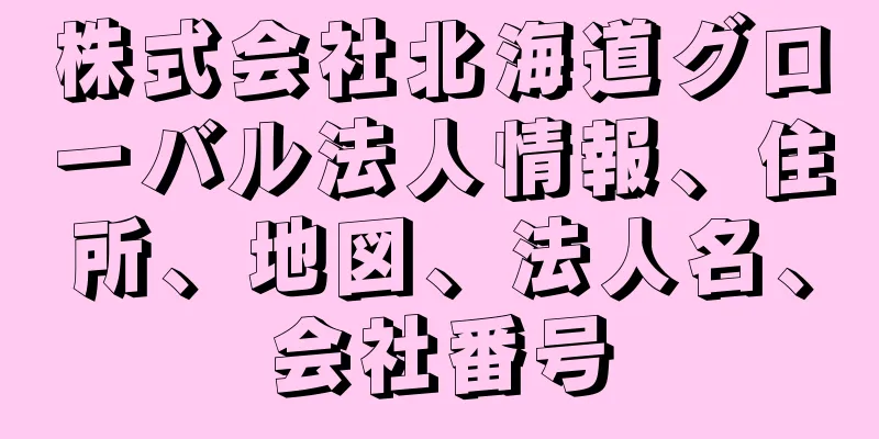株式会社北海道グローバル法人情報、住所、地図、法人名、会社番号