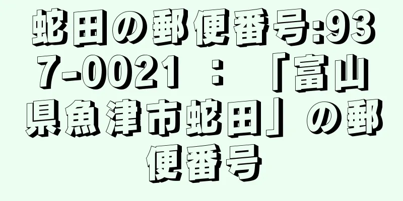 蛇田の郵便番号:937-0021 ： 「富山県魚津市蛇田」の郵便番号