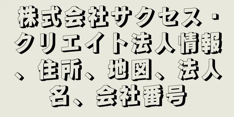 株式会社サクセス・クリエイト法人情報、住所、地図、法人名、会社番号