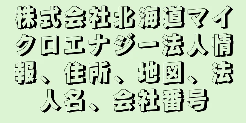 株式会社北海道マイクロエナジー法人情報、住所、地図、法人名、会社番号