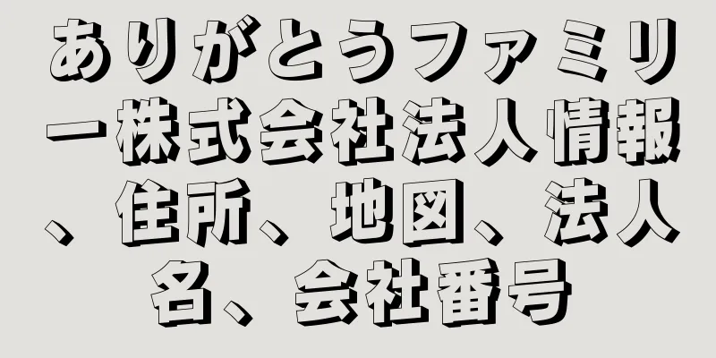 ありがとうファミリー株式会社法人情報、住所、地図、法人名、会社番号