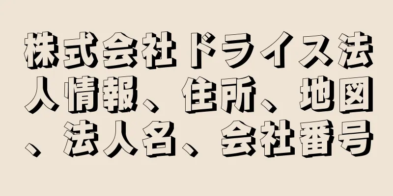 株式会社ドライス法人情報、住所、地図、法人名、会社番号