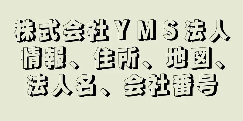 株式会社ＹＭＳ法人情報、住所、地図、法人名、会社番号