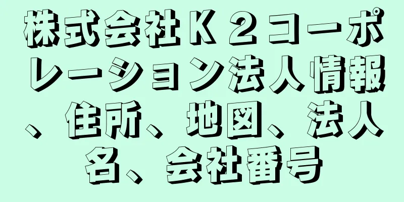 株式会社Ｋ２コーポレーション法人情報、住所、地図、法人名、会社番号