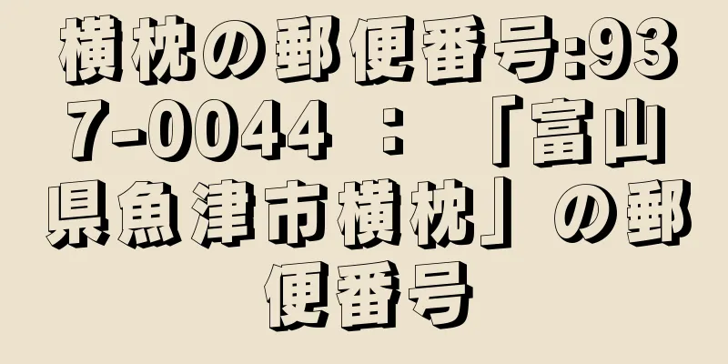 横枕の郵便番号:937-0044 ： 「富山県魚津市横枕」の郵便番号