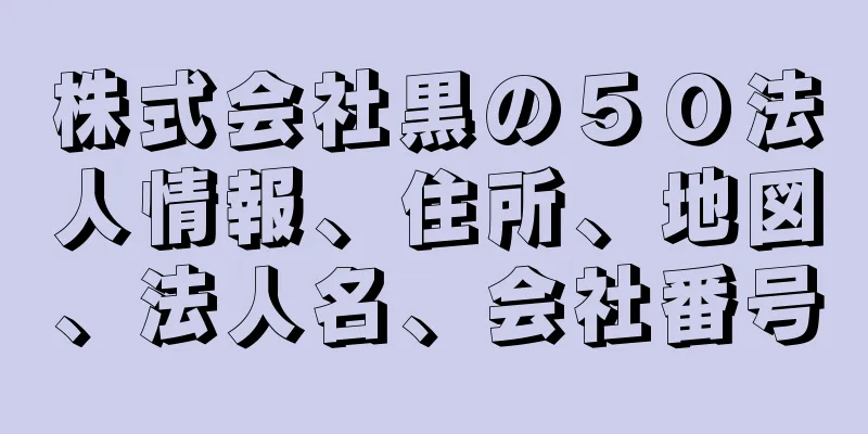 株式会社黒の５０法人情報、住所、地図、法人名、会社番号