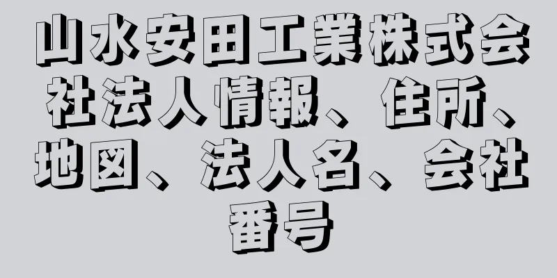 山水安田工業株式会社法人情報、住所、地図、法人名、会社番号