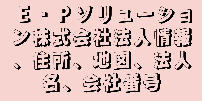 Ｅ・Ｐソリューション株式会社法人情報、住所、地図、法人名、会社番号