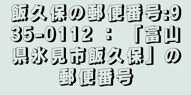 飯久保の郵便番号:935-0112 ： 「富山県氷見市飯久保」の郵便番号