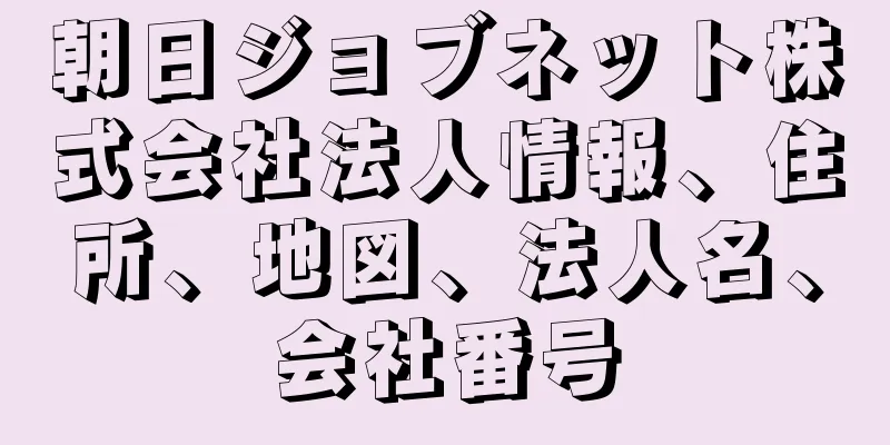 朝日ジョブネット株式会社法人情報、住所、地図、法人名、会社番号