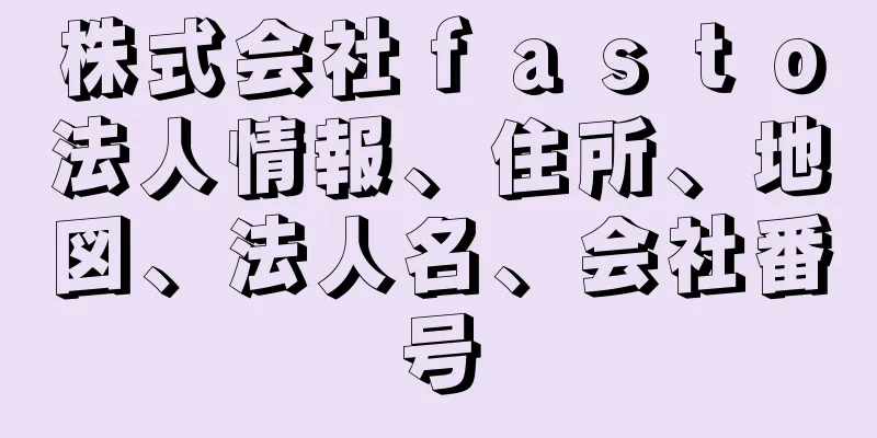 株式会社ｆａｓｔｏ法人情報、住所、地図、法人名、会社番号