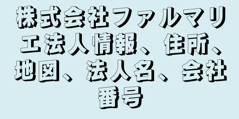 株式会社ファルマリエ法人情報、住所、地図、法人名、会社番号