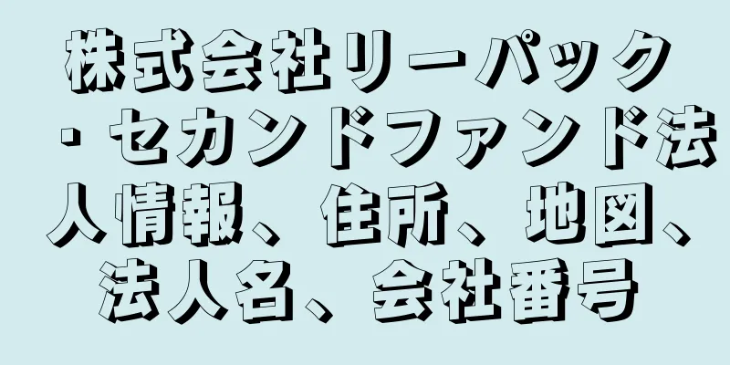 株式会社リーパック・セカンドファンド法人情報、住所、地図、法人名、会社番号