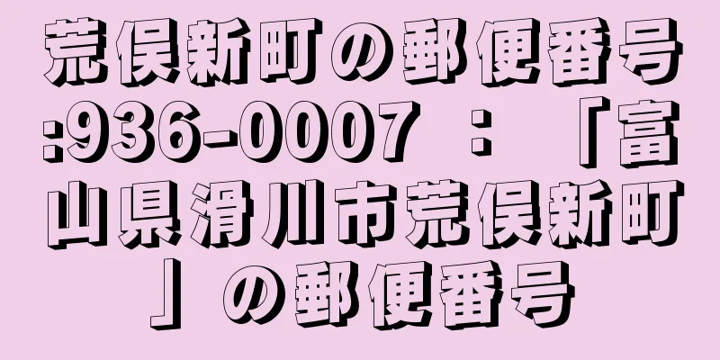 荒俣新町の郵便番号:936-0007 ： 「富山県滑川市荒俣新町」の郵便番号