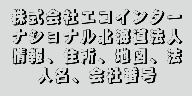 株式会社エコインターナショナル北海道法人情報、住所、地図、法人名、会社番号