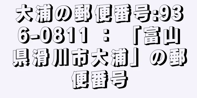 大浦の郵便番号:936-0811 ： 「富山県滑川市大浦」の郵便番号