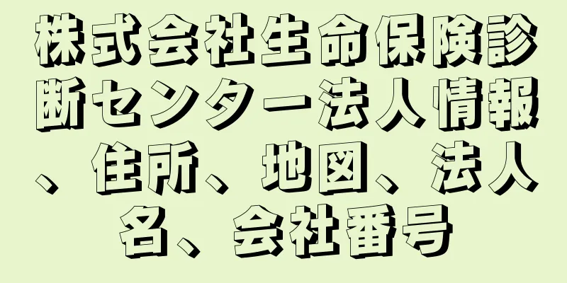 株式会社生命保険診断センター法人情報、住所、地図、法人名、会社番号