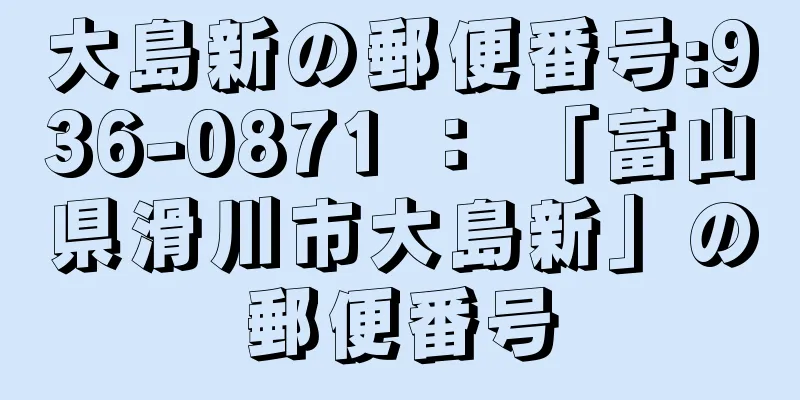 大島新の郵便番号:936-0871 ： 「富山県滑川市大島新」の郵便番号