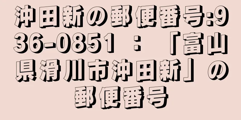 沖田新の郵便番号:936-0851 ： 「富山県滑川市沖田新」の郵便番号