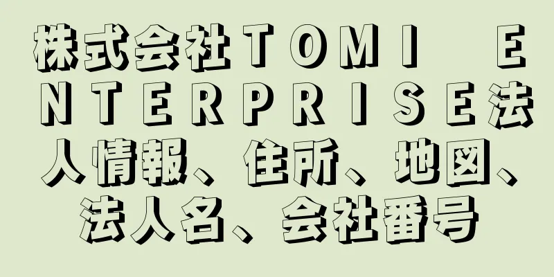 株式会社ＴＯＭＩ　ＥＮＴＥＲＰＲＩＳＥ法人情報、住所、地図、法人名、会社番号