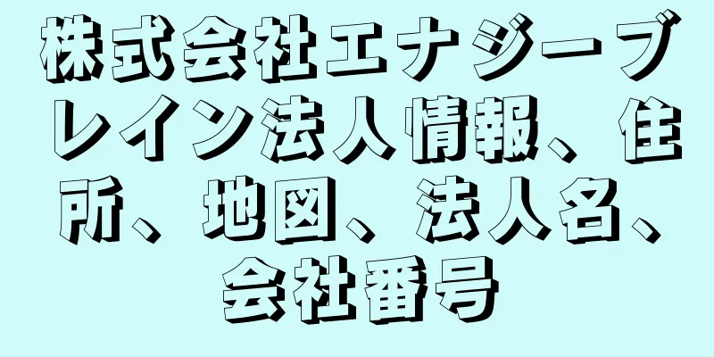 株式会社エナジーブレイン法人情報、住所、地図、法人名、会社番号