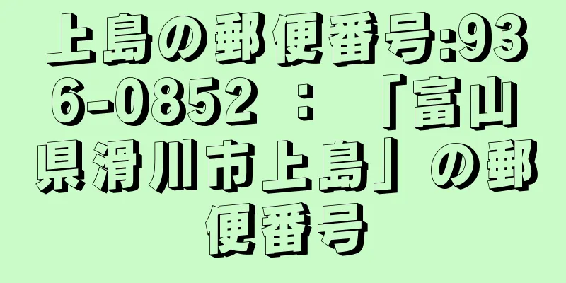 上島の郵便番号:936-0852 ： 「富山県滑川市上島」の郵便番号