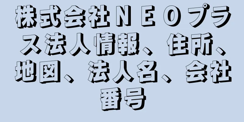 株式会社ＮＥＯプラス法人情報、住所、地図、法人名、会社番号