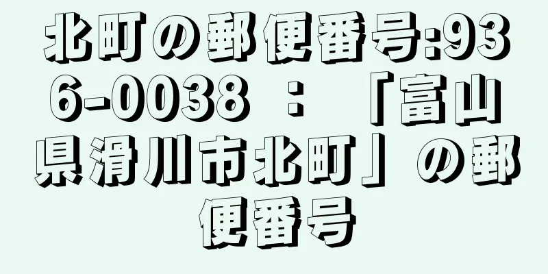 北町の郵便番号:936-0038 ： 「富山県滑川市北町」の郵便番号