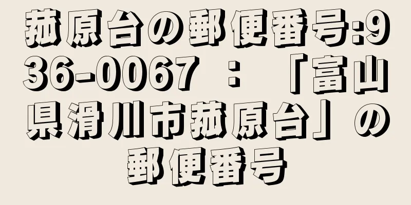 菰原台の郵便番号:936-0067 ： 「富山県滑川市菰原台」の郵便番号