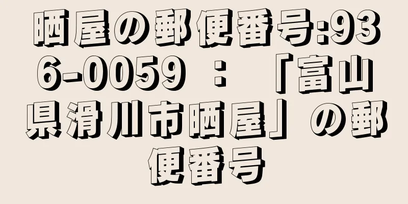 晒屋の郵便番号:936-0059 ： 「富山県滑川市晒屋」の郵便番号