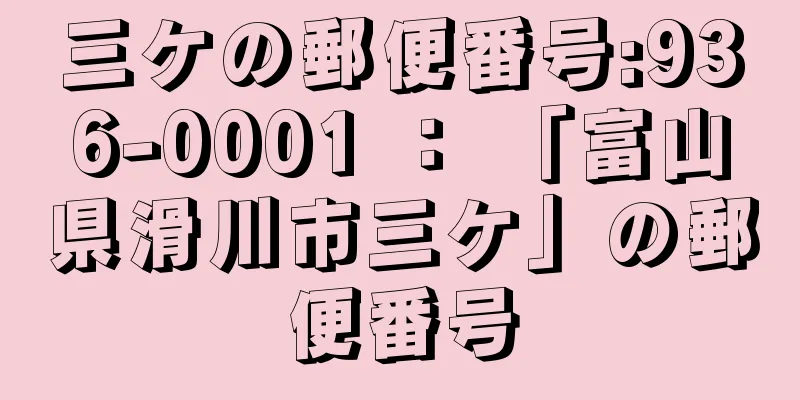 三ケの郵便番号:936-0001 ： 「富山県滑川市三ケ」の郵便番号