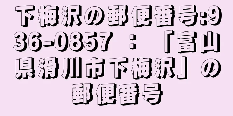 下梅沢の郵便番号:936-0857 ： 「富山県滑川市下梅沢」の郵便番号