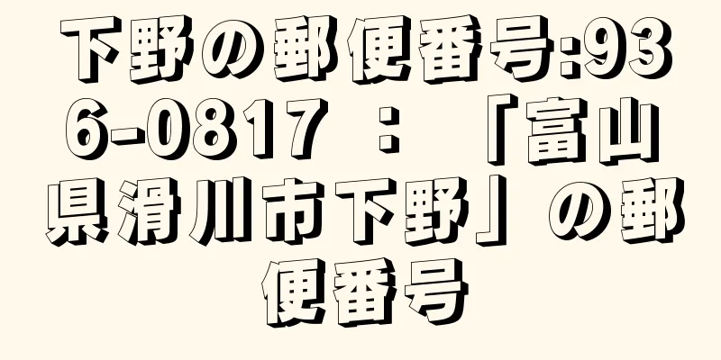 下野の郵便番号:936-0817 ： 「富山県滑川市下野」の郵便番号