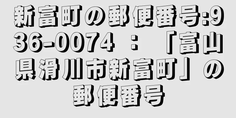 新富町の郵便番号:936-0074 ： 「富山県滑川市新富町」の郵便番号