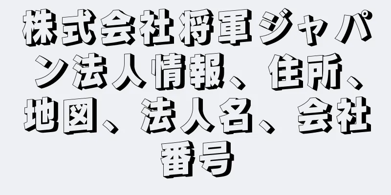 株式会社将軍ジャパン法人情報、住所、地図、法人名、会社番号