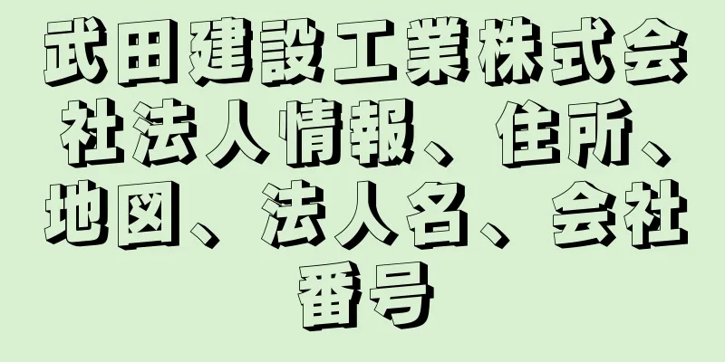 武田建設工業株式会社法人情報、住所、地図、法人名、会社番号