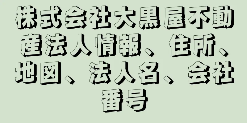 株式会社大黒屋不動産法人情報、住所、地図、法人名、会社番号