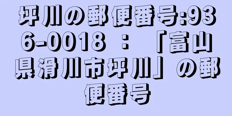 坪川の郵便番号:936-0018 ： 「富山県滑川市坪川」の郵便番号