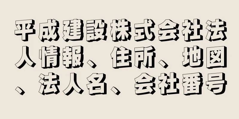 平成建設株式会社法人情報、住所、地図、法人名、会社番号