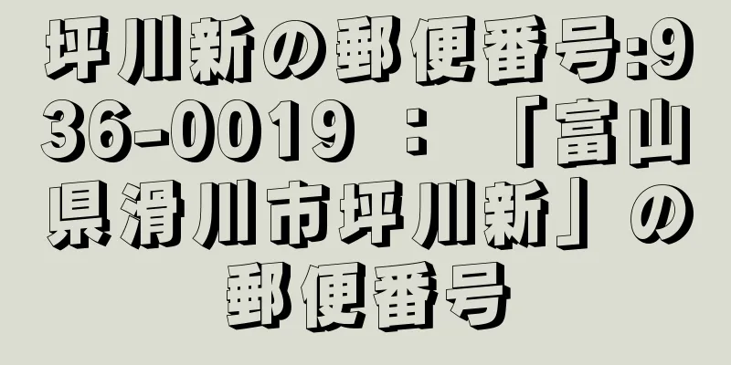 坪川新の郵便番号:936-0019 ： 「富山県滑川市坪川新」の郵便番号