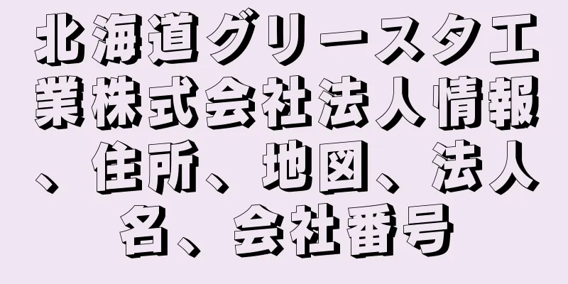 北海道グリースタ工業株式会社法人情報、住所、地図、法人名、会社番号