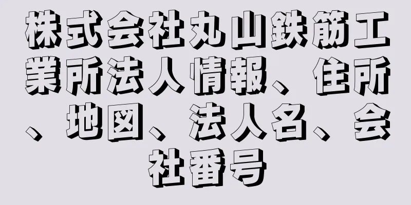 株式会社丸山鉄筋工業所法人情報、住所、地図、法人名、会社番号