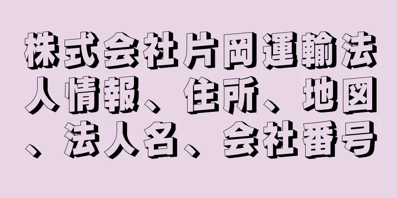 株式会社片岡運輸法人情報、住所、地図、法人名、会社番号