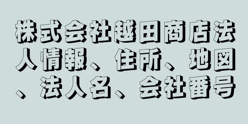 株式会社越田商店法人情報、住所、地図、法人名、会社番号